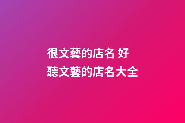 很文藝的店名 好聽文藝的店名大全-第1張-店鋪起名-玄機(jī)派